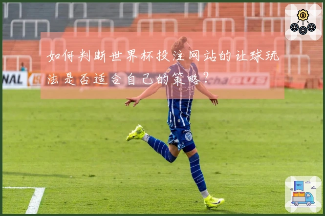 如何判断世界杯投注网站的让球玩法是否适合自己的策略？