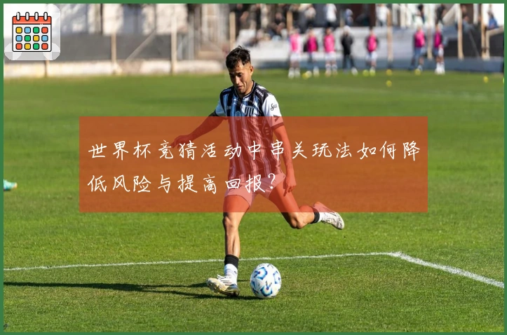 世界杯竞猜活动中串关玩法如何降低风险与提高回报？