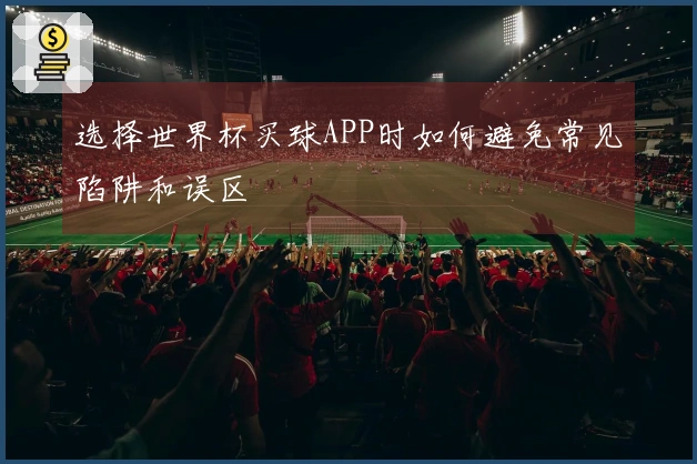 选择世界杯买球APP时如何避免常见陷阱和误区