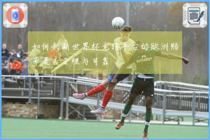 如何判断世界杯竞猜平台的欧洲赔率是否合理与可靠