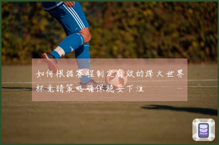 如何根据赛程制定有效的烽火世界杯竞猜策略确保稳妥下注