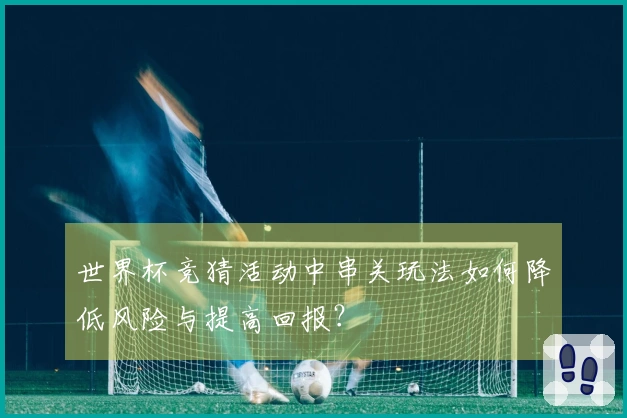 世界杯竞猜活动中串关玩法如何降低风险与提高回报?